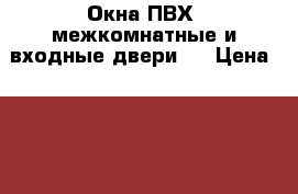 Окна ПВХ, межкомнатные и входные двери . › Цена ­ 1 500 - Курская обл., Курск г. Услуги » Для дома   . Курская обл.